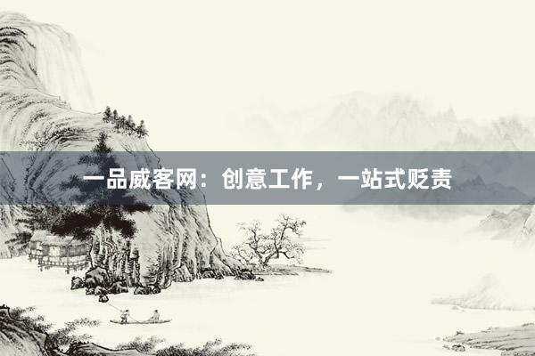一品威客网：创意工作，一站式贬责