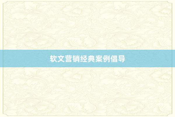 软文营销经典案例倡导