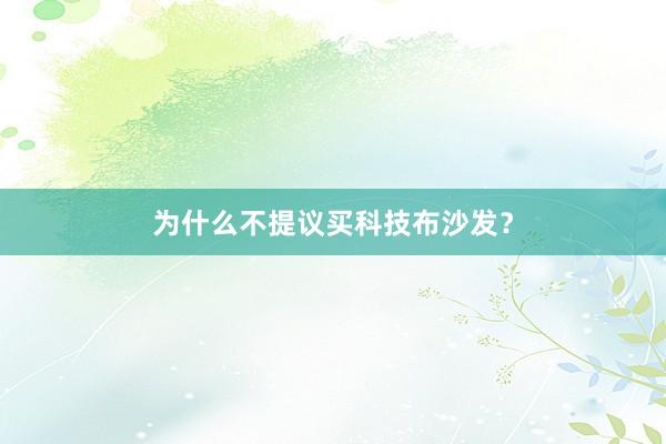 为什么不提议买科技布沙发？