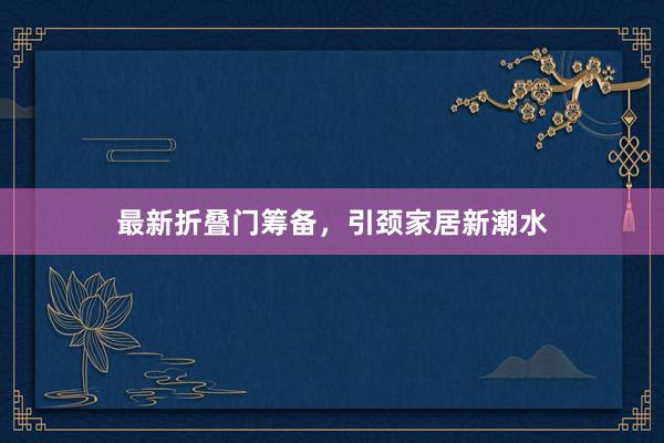 最新折叠门筹备，引颈家居新潮水
