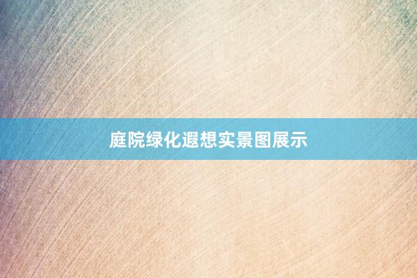 庭院绿化遐想实景图展示
