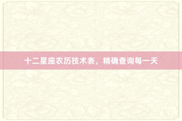 十二星座农历技术表，精确查询每一天