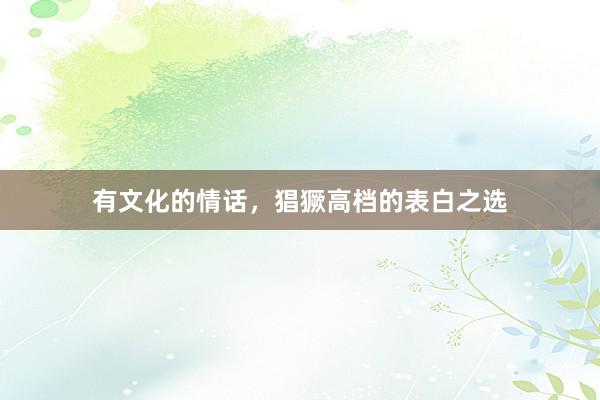 有文化的情话，猖獗高档的表白之选