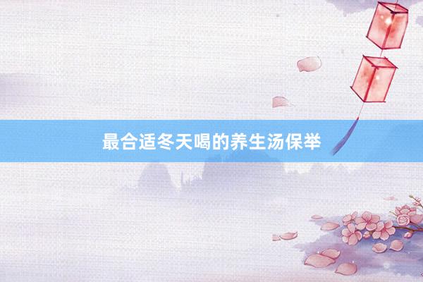 最合适冬天喝的养生汤保举