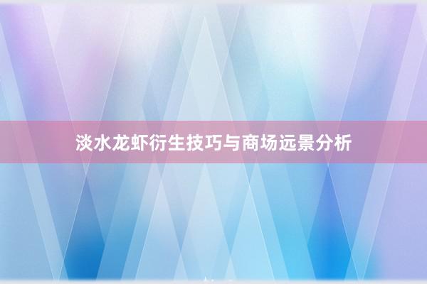 淡水龙虾衍生技巧与商场远景分析