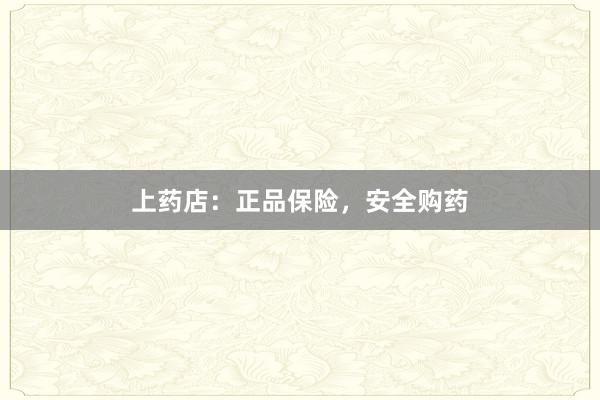 上药店：正品保险，安全购药