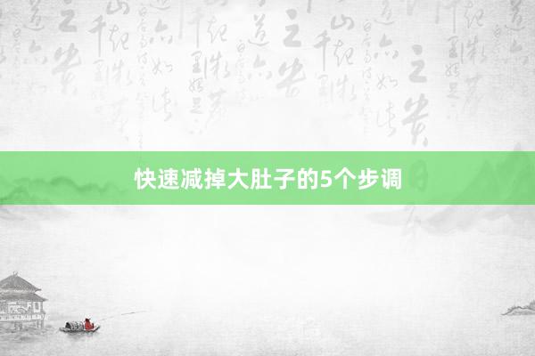 快速减掉大肚子的5个步调